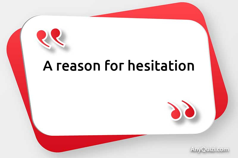  A reason to hesitate